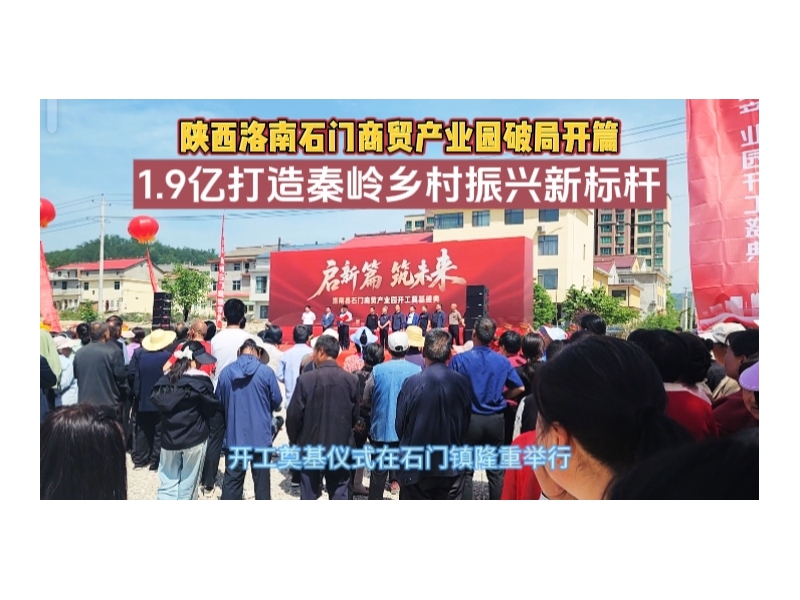 陕西洛南石门商贸产业园破局开篇 1.9亿打造秦岭乡村振兴新标杆